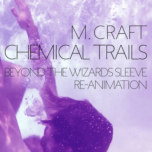 M. Craft: “Chemical Trails (Beyond The Wizards Sleeve Re-Animation)” M. Craft: “Chemical Trails (Beyond The Wizards Sleeve Re-Animation)”